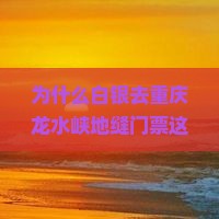 白银去重庆龙水峡地缝门票 白银去重庆龙水峡地缝门票