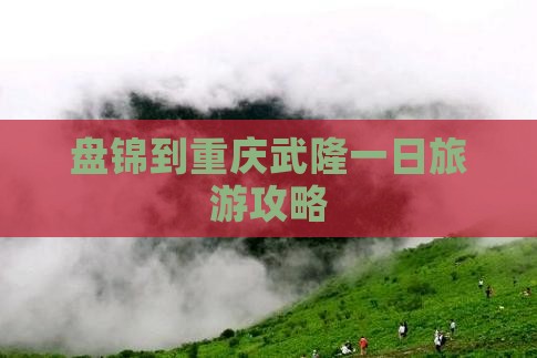 盘锦到重庆武隆一日