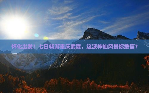 怀化到重庆武隆七日游