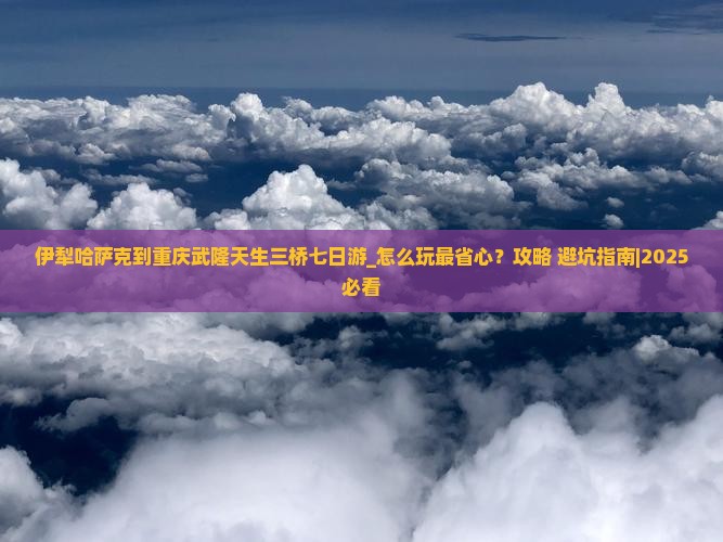 伊犁哈萨克到重庆武隆天生三桥七日游