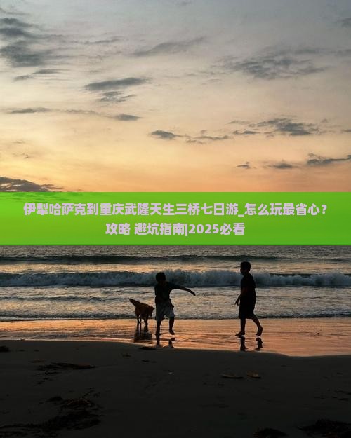 伊犁哈萨克到重庆武隆天生三桥七日游
