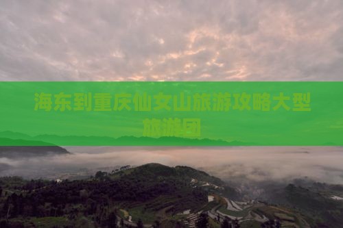 海东到重庆仙女山大型旅游团