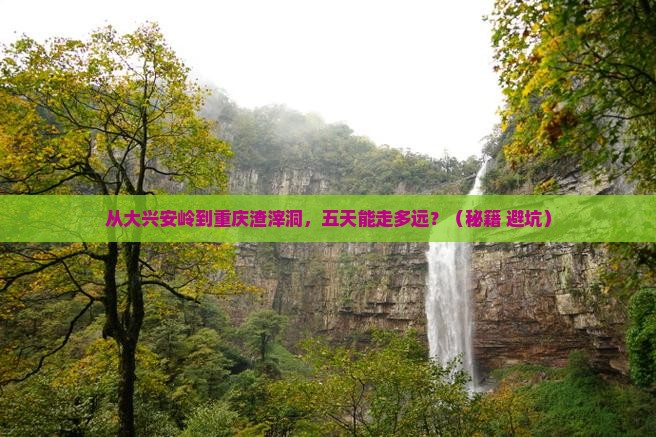 大兴安岭到重庆渣滓洞五日游
