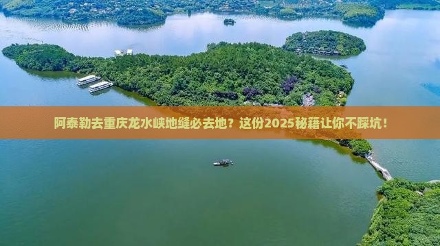 阿泰勒去重庆龙水峡地缝必去地