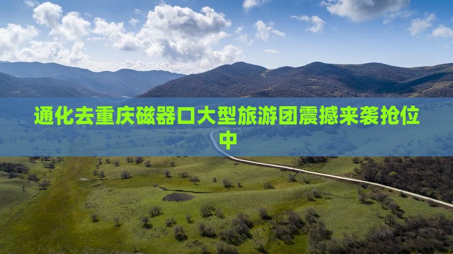 通化去重庆磁器口大型旅游团