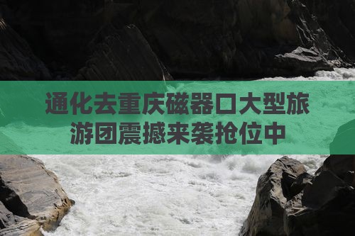 通化去重庆磁器口大型旅游团