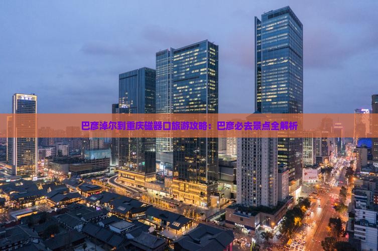 巴彦淖尔到重庆磁器口旅游