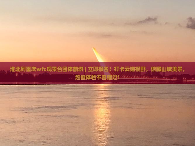 淮北到重庆wfc观景台团体旅游