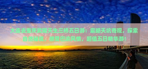 大连去重庆武隆天生三桥五日游