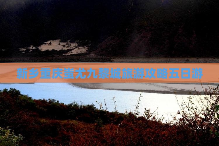 新乡去重庆蚩尤九黎城五日游
