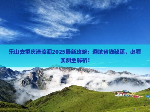 乐山去重庆渣滓洞攻略