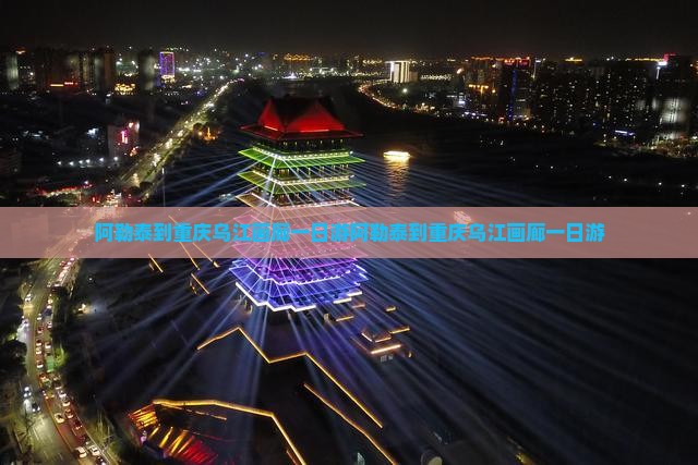 阿勒泰到重庆乌江画廊一日