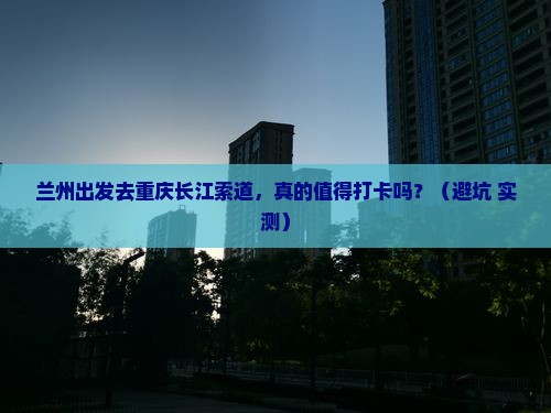 兰州去重庆长江索道个人游