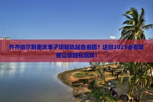 齐齐哈尔到重庆李子坝轻轨站自由团