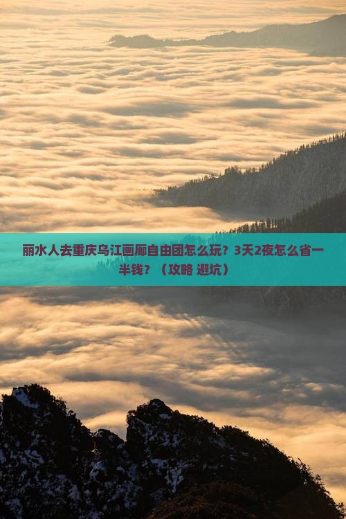 丽水去重庆乌江画廊自由团