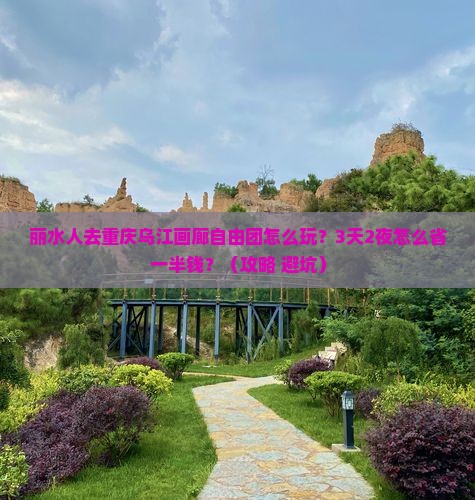 丽水去重庆乌江画廊自由团