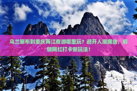 乌兰察布到重庆两江夜游哪里玩