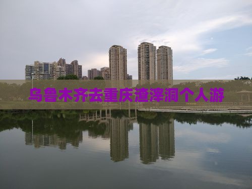 乌鲁木齐去重庆渣滓洞个人游