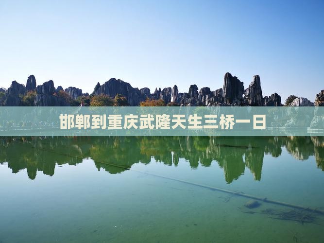 邯郸到重庆武隆天生三桥一日
