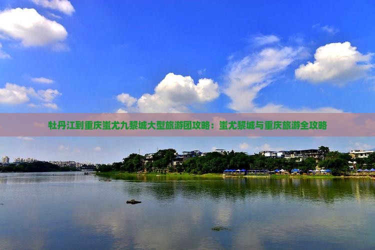 牡丹江到重庆蚩尤九黎城大型旅游团