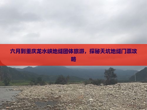 六月到重庆龙水峡地缝团体旅游，探秘天坑地缝门票攻略