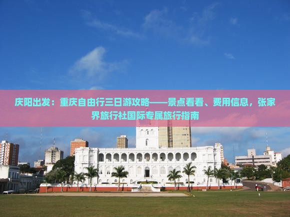庆阳出发：重庆自由行三日游攻略——景点看看、费用信息，张家界旅行社国际专属旅行指南