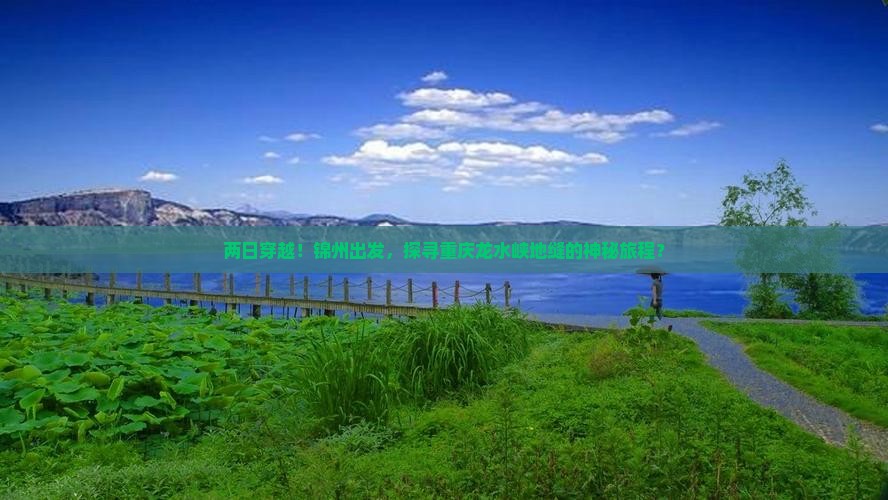 两日穿越！锦州出发，探寻重庆龙水峡地缝的神秘旅程？