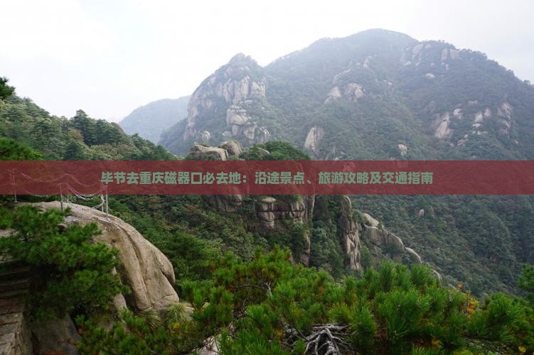 毕节去重庆磁器口必去地：沿途景点、旅游攻略及交通指南