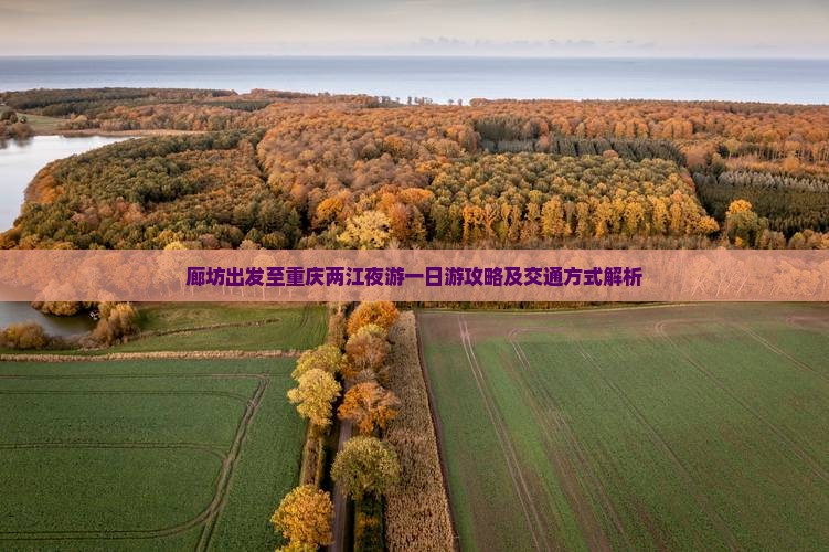 廊坊出发至重庆两江夜游一日游攻略及交通方式解析