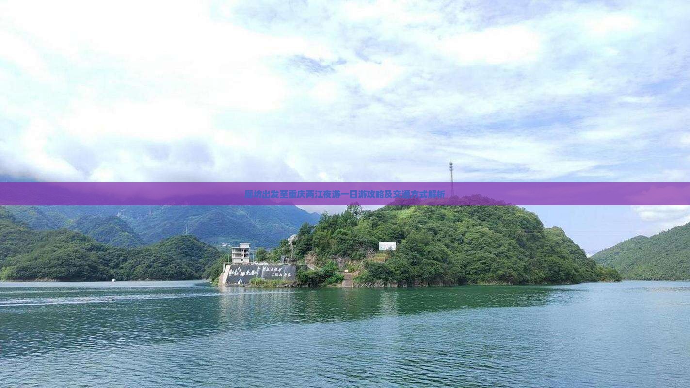 廊坊出发至重庆两江夜游一日游攻略及交通方式解析