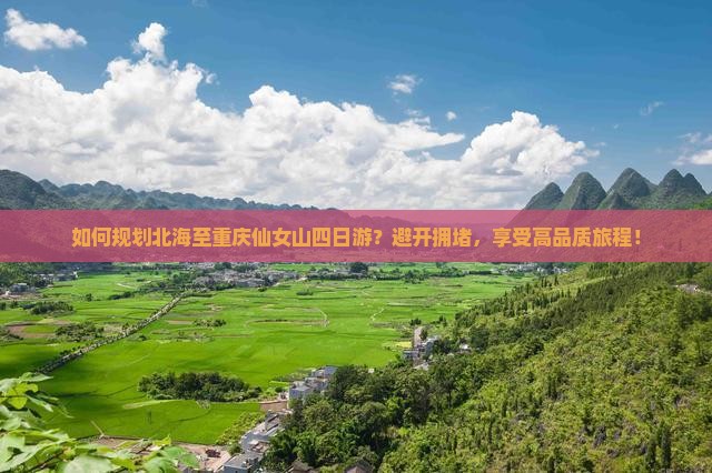 如何规划北海至重庆仙女山四日游？避开拥堵，享受高品质旅程！