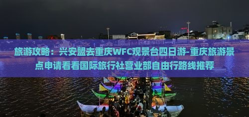 旅游攻略：兴安盟去重庆WFC观景台四日游-重庆旅游景点申请看看国际旅行社营业部自由行路线推荐