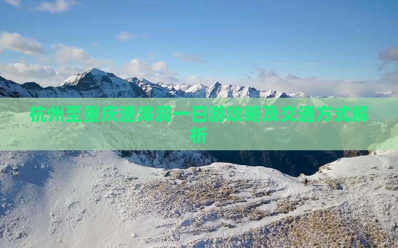 杭州至重庆渣滓洞一日游攻略及交通方式解析