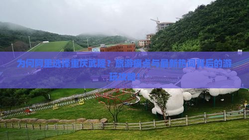 为何阿里选择重庆武隆？旅游痛点与最新热词背后的游玩攻略！