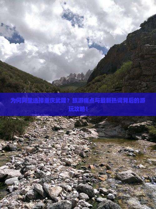 为何阿里选择重庆武隆？旅游痛点与最新热词背后的游玩攻略！