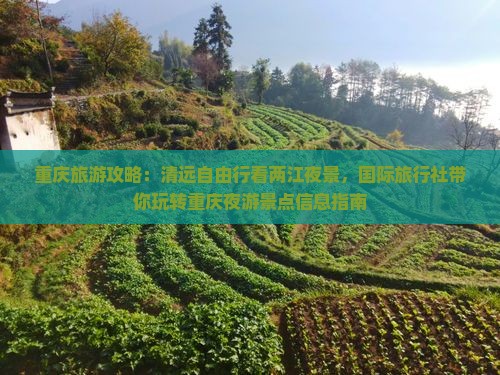 重庆旅游攻略：清远自由行看两江夜景，国际旅行社带你玩转重庆夜游景点信息指南