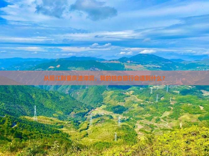 从丽江到重庆渣滓洞，我的独自旅行会遇到什么？