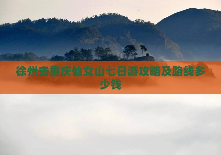 徐州去重庆仙女山七日游攻略及路线多少钱