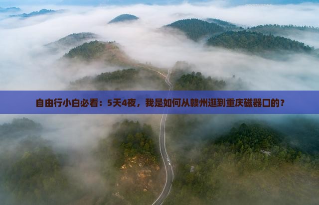 自由行小白必看：5天4夜，我是如何从赣州逛到重庆磁器口的？