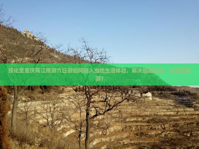 绥化至重庆两江夜游六日游如何融入当地生活体验，解决旅途痛点，实现深度游？