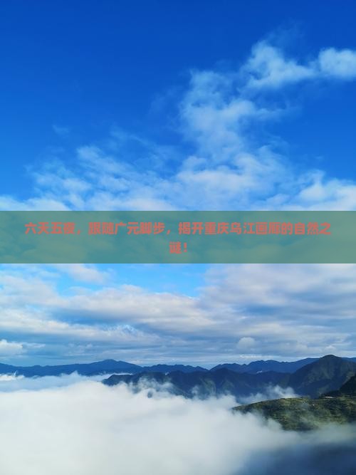 六天五夜，跟随广元脚步，揭开重庆乌江画廊的自然之谜！
