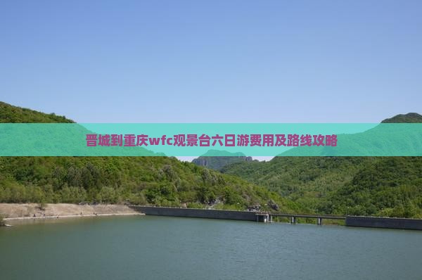 晋城到重庆wfc观景台六日游费用及路线攻略