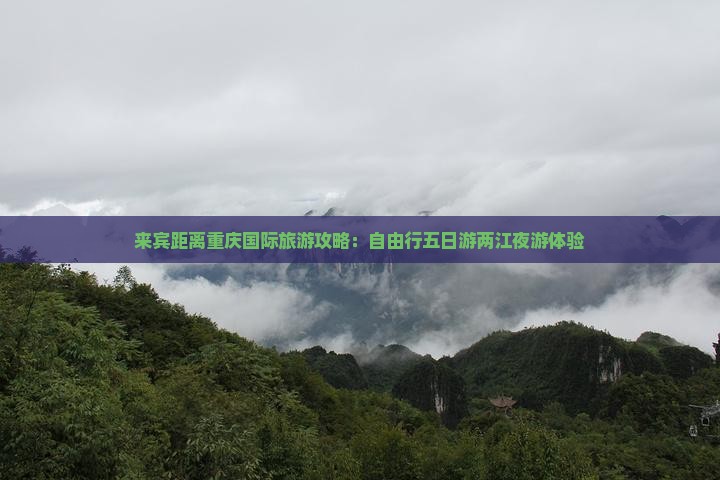 来宾距离重庆国际旅游攻略：自由行五日游两江夜游体验
