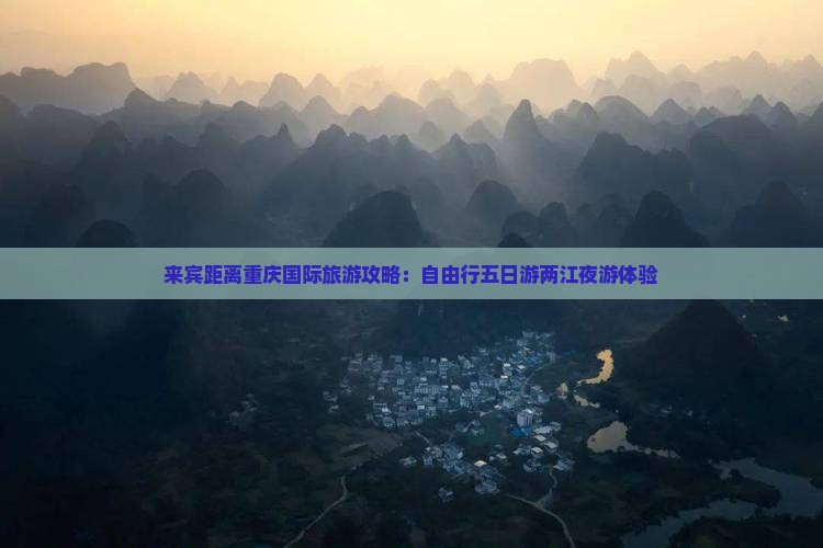 来宾距离重庆国际旅游攻略：自由行五日游两江夜游体验