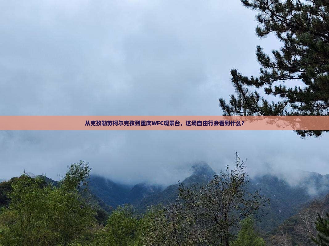 从克孜勒苏柯尔克孜到重庆WFC观景台，这场自由行会看到什么？
