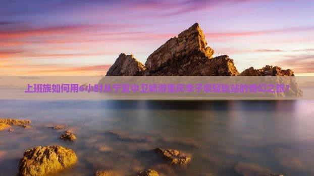 中卫到重庆李子坝轻轨站一日