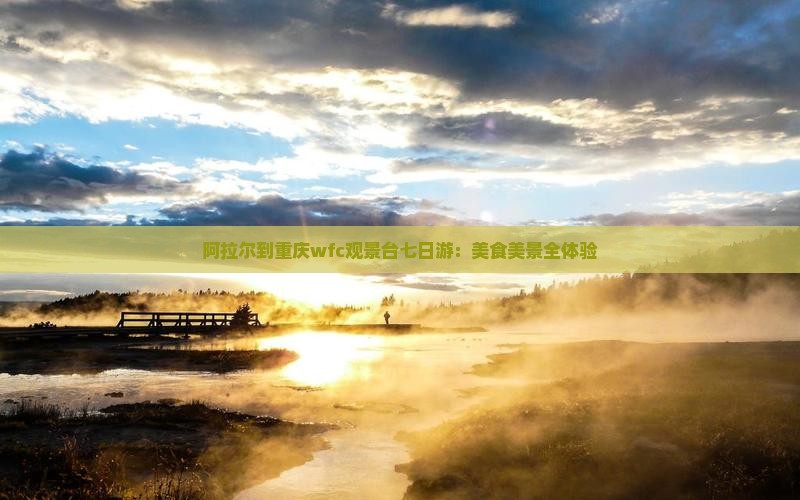 阿拉尔到重庆wfc观景台七日游