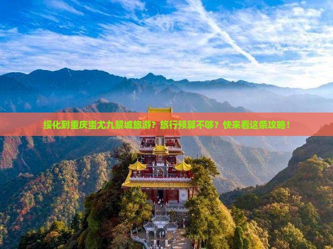 绥化到重庆蚩尤九黎城旅游 绥化到重庆蚩尤九黎城旅游