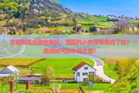 临夏到重庆龙水峡地缝旅游小吃