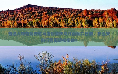 驻马店去重庆乌江画廊六日游